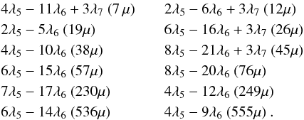 \begin{eqnarray} &&4\lambda_5-11\lambda_6+3\lambda_7 \ (7\,\mu)\qquad 2\lambda_5-6\lambda_6+3\lambda_7 \ (12\mu)\\ \nonumber &&2\lambda_5-5\lambda_6 \ (19\mu)\qquad\qquad\,\,\,\, 6\lambda_5-16\lambda_6+3\lambda_7 \ (26\mu)\\\nonumber && 4\lambda_5-10\lambda_6 \ (38\mu)\qquad\qquad\, 8\lambda_5-21\lambda_6+3\lambda_7 \ (45\mu)\\\nonumber && 6\lambda_5-15\lambda_6 \ (57\mu)\qquad\qquad\, 8\lambda_5-20\lambda_6 \ (76\mu)\\\nonumber &&7\lambda_5-17\lambda_6 \ (230\mu) \qquad\quad\,\,\,\, 4\lambda_5-12\lambda_6 \ (249\mu)\\\nonumber && 6\lambda_5-14\lambda_6 \ (536\mu) \qquad\quad\,\,\, \, 4\lambda_5-9\lambda_6 \ (555\mu)\ .\nonumber \end{eqnarray}
