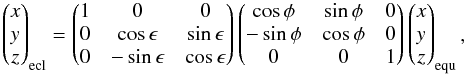 \begin{equation} \begin{pmatrix} x\\ y\\ z\\ \end{pmatrix}_{\rm ecl} = \begin{pmatrix} 1&0&0\\ 0&\cos\epsilon&\sin\epsilon\\ 0&-\sin\epsilon&\cos\epsilon\\ \end{pmatrix} \begin{pmatrix} \cos\phi&\sin\phi&0\\ -\sin\phi&\cos\phi&0\\ 0&0&1\\ \end{pmatrix} \begin{pmatrix} x\\ y\\ z\\ \end{pmatrix}_{\rm equ}, \end{equation}