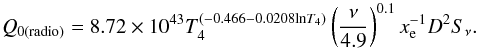 \begin{equation} Q_{0(\mathrm{radio})}=8.72\times10^{43}T_4^ {(-0.466-0.0208\mathrm{ln}T_4)}\left(\frac{\nu}{4.9} \right)^{0.1}x_{\rm e}^{-1}D^2S_{\nu} . \end{equation}