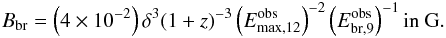 \begin{eqnarray} B_{\rm br}=\left(4\times10^{-2}\right) \delta^3 (1+z)^{-3} \left(E_{\rm max,12}^{\rm obs}\right)^{-2} \left(E_{\rm br,9}^{\rm obs}\right)^{-1} \textrm{in G}. \label{Bbr} \end{eqnarray}