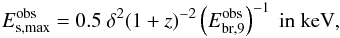 \begin{eqnarray} E_{\rm s,max}^{\rm obs}=0.5 \ \delta^2 (1+z)^{-2} \left(E_{\rm br,9}^{\rm obs}\right)^{-1} \ \textrm{in keV}, \end{eqnarray}