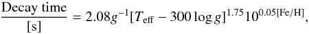 \begin{equation} \frac{\rm Decay~time}{\rm [s]} = 2.08 g^{-1} [T_{\rm eff}-300\log g]^{1.75} 10^{0.05 \rm [Fe/H]}, \end{equation}