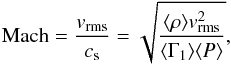 \begin{equation} {\rm Mach} = \frac{v_{\rm rms}}{c_{\rm s}} = \sqrt{\frac{\langle\rho\rangle v^2_{\rm rms}}{\langle \Gamma_1 \rangle \langle P \rangle}} , \end{equation}