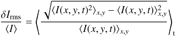 \begin{equation} \frac{\delta I_{\rm rms}}{\langle I \rangle} = \left\langle \frac{\sqrt{\langle I(x,y,t)^2 \rangle_{x,y} - \langle I(x,y,t) \rangle_{x,y}^2}}{\langle I(x,y,t)\rangle_{x,y}}\right\rangle_{\rm t} \end{equation}