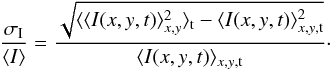 \begin{equation} \frac{\sigma_{\rm I}}{\langle I \rangle} = \frac{\sqrt{\langle \langle I(x,y,t)\rangle_{x,y}^2\rangle_{\rm t}-\langle I(x,y,t)\rangle_{x,y,{\rm t}}^2}}{\langle I(x,y,t)\rangle_{x,y,{\rm t}}} \cdot \end{equation}