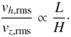 \begin{equation} \frac{v_{h, {\rm rms}}}{v_{z, {\rm rms}}} \propto \frac{L}{H} \cdot \end{equation}