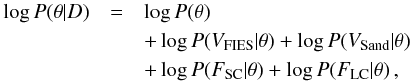 \begin{eqnarray} \label{Log-post-prob} \log P(\vec{\theta}|D)& = & \log P(\vec{\theta}) \nonumber\\ &&+ \log P(V_\mathrm{FIES}|\pv) + \log P(V_\mathrm{Sand}|\pv) \nonumber\\ &&+ \log P(F_\ssc|\pv) + \log P(F_\slc|\pv)\,, \end{eqnarray}