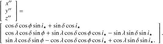 \appendix \setcounter{section}{1} \begin{eqnarray*} \begin{array}{rcl} & & \left[ \begin{array}{l} x'' \\ y'' \\ z'' \end{array} \right] = \\ && \left[ \begin{array}{l} \cos \delta \cos \phi \sin i_{\star} + \sin \delta \cos i_{\star} \\ \cos \lambda \cos \delta \sin \phi + \sin \lambda \cos \delta \cos \phi \cos i_{\star} - \sin \lambda \sin \delta \sin i_{\star} \\ \sin \lambda \cos \delta \sin \phi - \cos \lambda \cos \delta \cos \phi \cos i_{\star} + \cos \lambda \sin \delta \sin i_{\star}. \end{array} \right]. \end{array} \end{eqnarray*}