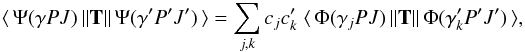 \begin{equation} \label{eq:Trans} \langle \,\Psi(\gamma PJ)\, \| {\bf T} \| \,\Psi(\gamma' P'J')\, \rangle = \sum_{j,k} c_jc'_k \; \langle \,\Phi(\gamma_j PJ)\, \| {\bf T} \| \,\Phi(\gamma'_k P'J')\, \rangle, \end{equation}