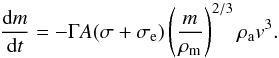 \begin{equation} \frac{{\rm d}m}{{\rm d}t} = - \Gamma A (\sigma+\sigma_{\rm e}) \left(\frac{m}{\rho_{\rm m}}\right)^{2/3} \rho_{\rm a} v^3. \end{equation}