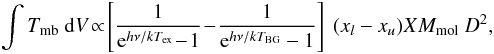 \begin{eqnarray} \int T_{\rm mb} ~{\rm d}V \! \propto\! \left[\frac{1}{{\rm e}^{h \nu/kT_{\rm ex}} \!-\! 1} \!- \!\frac{1}{{\rm e}^{h\nu/kT_{\rm BG}}-1}\right] ~(x_l-x_u) X M_{\rm mol} ~D^2 , \end{eqnarray}