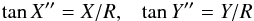 \begin{equation*} \tan X^{\prime\prime}= X/R, \;\;\; \tan Y^{\prime\prime}= Y/R \end{equation*}