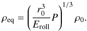 \begin{equation} \rho_{\rm eq}=\left(\frac{r_{0}^3}{E_{\rm roll}}P\right)^{1/3}\rho_{0}. \end{equation}