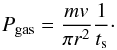 \begin{equation} P_{\rm gas}=\frac{mv}{{\rm \pi}r^2}\frac{1}{t_{\rm s}}\cdot \end{equation}