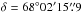 \hbox{$\delta = 68^{\circ}02'15\farcs9$}