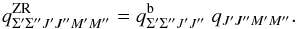 \begin{equation} q^\mathrm{ZR}_{\Sigma^\prime \Sigma^{\prime\prime}J^\prime J^{\prime\prime}M^\prime M^{\prime\prime}} = q^\mathrm{b}_{\Sigma^\prime\Sigma^{\prime\prime}J^\prime J^{\prime\prime}}\;q_{J^\prime J^{\prime\prime}M^\prime M^{\prime\prime}}. \label{eq: zr_ampl} \end{equation}