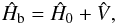 \begin{equation} \hat{H}_\mathrm{b}=\hat{H}_{0}+\hat{V}, \label{eq: ham1} \end{equation}
