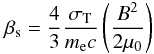 \begin{equation} \beta _{\rm s} = \frac{4}{3}\frac{\sigma _{\rm T}}{m_{\rm e}c}\left ( \frac{B^{2}}{2\mu _{0}} \right ) \end{equation}