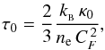 \begin{eqnarray*} \tau_0 = \frac{2}{3}\frac{k_{_{\rm B}}\, \kappa_0}{ n_{\rm e} \, C_F^{\, 2}} , \end{eqnarray*}