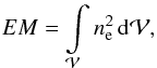 \begin{equation} EM = \int\limits_\mathcal{V} n_\mathrm{e}^2 \, \mathrm{d} \mathcal{V} , \label{eq-EM-definition} \end{equation}