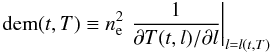 \begin{eqnarray*} \left. \mathrm{dem}(t,T)\equiv n_\mathrm{e}^2 \,\, \frac{1}{\partial T(t, l) / \partial l} \right|_{l=l(t,T)} \end{eqnarray*}