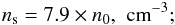 \begin{eqnarray*} n_{\rm s} = 7.9 \times n_0, \,\, \mathrm{cm}^{-3}; \end{eqnarray*}