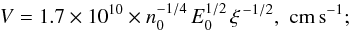 \begin{eqnarray*} V = 1.7\times 10^{10} \times n_0^{-1/4} \, E_0^{1/2}\, \xi^{\, -1/2},\,\, \mathrm{cm\, s}^{-1}; \end{eqnarray*}