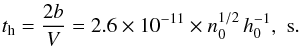 \begin{eqnarray*} t_{\mathrm h} = \frac{2b}{V} = 2.6 \times 10^{-11} \times n_0^{1/2}\, h_0^{-1} , \,\, \rm s. \end{eqnarray*}