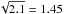 \hbox{$\sqrt{2.1} = 1.45$}