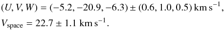 \begin{eqnarray*} &&(U,V,W)=(-5.2,-20.9,-6.3)\pm(0.6,1.0,0.5)\rm ~km\,s^{-1}, \\ &&V_{\rm space}=22.7\pm1.1\rm ~km\,s^{-1}. \end{eqnarray*}