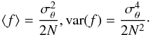 \begin{eqnarray} \langle f\rangle = \frac{\sigma_{\theta}^{2}}{ 2 N}, {\rm var}(f) = \frac{\sigma_{\theta}^{4} }{2 N^{2}}\cdot \label{E2} \end{eqnarray}