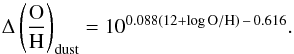 \begin{equation} \Delta \left(\frac{\rm O}{\rm H}\right)_{\rm dust} = 10^{0.088(12+\log{\rm O/H})\,-\,0.616}. \label{dustcorr} \end{equation}