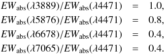 \begin{eqnarray} {{\it EW}}_{\rm abs}(\lambda 3889)/{{\it EW}}_{\rm abs}(\lambda 4471)& = &1.0,\nonumber \\ {{\it EW}}_{\rm abs}(\lambda 5876)/{{\it EW}}_{\rm abs}(\lambda 4471)& = &0.8,\nonumber \\ {{\it EW}}_{\rm abs}(\lambda 6678)/{{\it EW}}_{\rm abs}(\lambda 4471)& = &0.4,\nonumber \\ {{\it EW}}_{\rm abs}(\lambda 7065)/{{\it EW}}_{\rm abs}(\lambda 4471)& = &0.4.\label{ew} \end{eqnarray}
