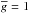 \hbox{$\overline{g}=1$}