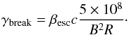 \begin{equation} \gamma_{\rm break} = \beta_{\rm esc}c \frac {5\times10^8}{B^2 R} \cdot \end{equation}