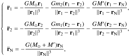 \begin{equation} \label{eqMvmt2plus2} \left\{ \begin{array}{l} \displaystyle \ddot{\vec{r}}_1= -\frac{G M_{\odot} \vec{r}_1}{|| \vec{r}_1 ||^3} -\frac{G m_2 (\vec{r}_1-\vec{r}_2)}{|| \vec{r}_1-\vec{r}_2 ||^3} -\frac{G M' (\vec{r}_1-\vec{r}_{\rm N})}{|| \vec{r}_1-\vec{r}_{\rm N} ||^3},\\\\ \displaystyle \ddot{\vec{r}}_2= -\frac{G M_{\odot} \vec{r}_2}{|| \vec{r}_2 ||^3} -\frac{G m_1 (\vec{r}_2-\vec{r}_1)}{|| \vec{r}_2-\vec{r}_1 ||^3} -\frac{G M' (\vec{r}_2-\vec{r}_{\rm N})}{|| \vec{r}_2-\vec{r}_{\rm N} ||^3},\\\\ \displaystyle \ddot{\vec{r}}_{\rm N}= -\frac{G (M_{\odot}+M') \vec{r}_{\rm N}}{|| \vec{r}_{\rm N} ||^3}, \end{array} \right. \end{equation}