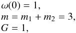 \begin{equation} \label{norm} \begin{array}{l} \omega(0) = 1,\\ m = m_1+m_2 = 3,\\ G = 1, \end{array} \end{equation}