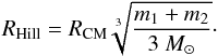 \begin{equation} R_{\rm Hill}= R_{\rm CM} \sqrt[3]{\frac{m_1+m_2}{3 ~M_{\odot}}}\cdot \end{equation}