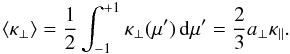 \begin{equation*} \langle \kappa_\perp\rangle = \frac{1}{2} \int_{-1}^{+1} \kappa_\perp (\mu')\,\mathrm{d}\mu' =\frac{2}{3} a_\perp \kappa_\parallel. \end{equation*}