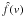\hbox{$\hat{f}(v)$}