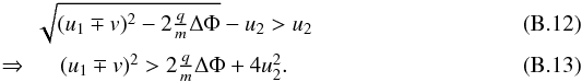 \appendix \setcounter{section}{2} \begin{eqnarray} & \sqrt{(u_{1}\mp v)^{2}-2\tfrac{q}{m}\Delta\Phi} - u_{2} > u_{2} \\ \Rightarrow & (u_{1}\mp v)^{2} > 2\tfrac{q}{m}\Delta\Phi + 4 u_2^2. \end{eqnarray}