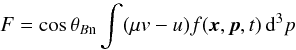 \begin{eqnarray*} F = \cos \theta_{B\mathrm{n}} \int (\mu v-u) f({\vec x},{\vec p},t) \, {\rm d}^3p \end{eqnarray*}