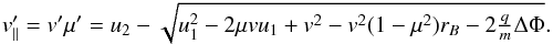 \begin{equation} v'_\parallel = v'\mu' = u_{2}-\sqrt{u_{1}^{2}-2\mu vu_{1}+v^{2}-v^{2}(1-\mu^{2})r_{B}-2\tfrac{q}{m}\Delta\Phi}.\label{eq:downstreamparallel} \end{equation}