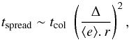 \begin{equation} t_{\rm spread} \sim t_{\rm col}\,\,\left(\frac{\Delta}{\langle e \rangle.\,r}\right)^{2}, \label{eqdiff} \end{equation}
