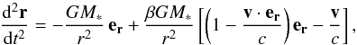 \begin{equation} \frac{{\rm d}^2 \vec{r}}{{\rm d}t^2}= -\frac{GM_*}{r^2}\, \vec{e_r} + \frac{\beta GM_*}{r^2} \left[ \left( 1 - \frac{\vec{v}\cdot\vec{e_r}}{c} \right) \vec{e_r} - \frac{\vec{v}}{c} \right], \label{PRdrag} \end{equation}