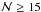 \hbox{$\mathcal{N} \geq 15$}