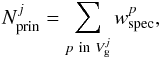 \begin{equation} N_{\rm prin}^{j} = \sum_{p\ {\rm in}\ V_{\rm g}^{j}} w_{\rm spec}^{p}, \end{equation}