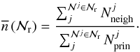 \begin{equation} \overline{n}\,(\mathcal{N}_{\rm r}) = \frac{\sum_{j}^{\mathcal{N}^j \in \mathcal{N}_{\rm r}} N_{\rm neigh}^{j}}{\sum_{j}^{\mathcal{N}^j \in \mathcal{N}_{\rm r}} N_{\rm prin}^{j}}\cdot \end{equation}