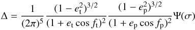 \begin{equation} \Delta = \frac{1}{(2\pi)^5}\frac{(1-e_{\rm t}^2)^{3/2}}{(1+e_{\rm t}\cos f_{\rm t})^2} \frac{(1-e_{\rm p}^2)^{3/2}}{(1+e_{\rm p}\cos f_{\rm p})^2}\Psi(\sigma) \label{general} \end{equation}