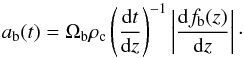 \begin{equation} a_{\mathrm{b}}(t)=\Omega_{\mathrm{b}}\rho_{\mathrm{c}}\left(\frac{\mathrm{d}t}{\mathrm{d}z}\right)^{-1}\left|\frac{\mathrm{d}f_{\mathrm{b}}(z)}{\mathrm{d}z}\right|\cdot \end{equation}